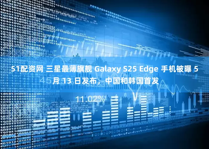 51配资网 三星最薄旗舰 Galaxy S25 Edge 手机被曝 5 月 13 日发布，中国和韩国首发