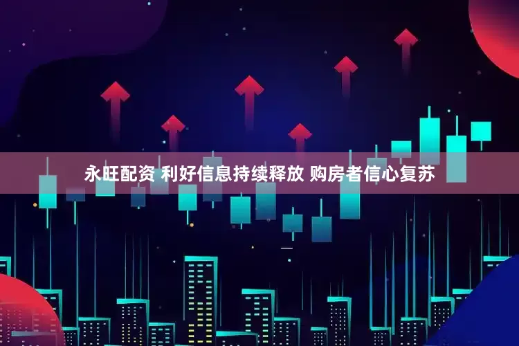 永旺配资 利好信息持续释放 购房者信心复苏