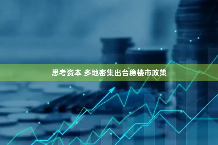 思考资本 多地密集出台稳楼市政策