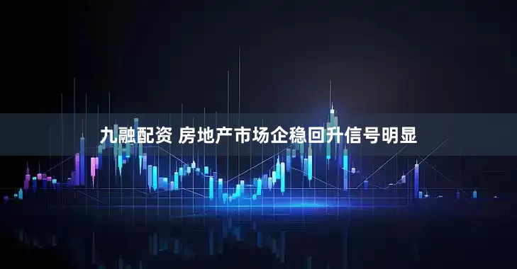 九融配资 房地产市场企稳回升信号明显