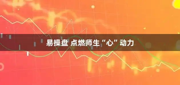 易操盘 点燃师生“心”动力