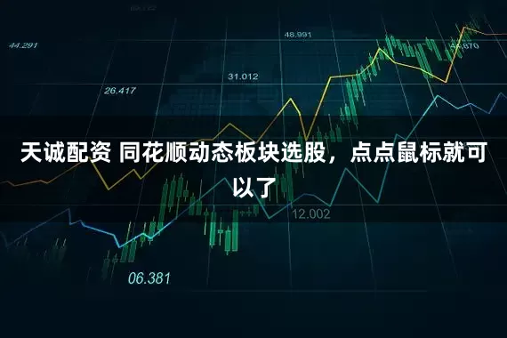 天诚配资 同花顺动态板块选股，点点鼠标就可以了