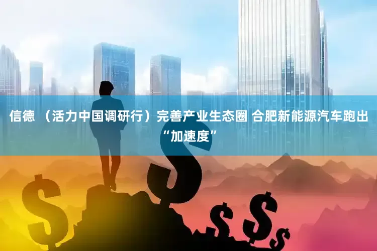 信德 （活力中国调研行）完善产业生态圈 合肥新能源汽车跑出“加速度”