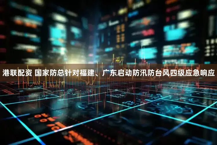 港联配资 国家防总针对福建、广东启动防汛防台风四级应急响应