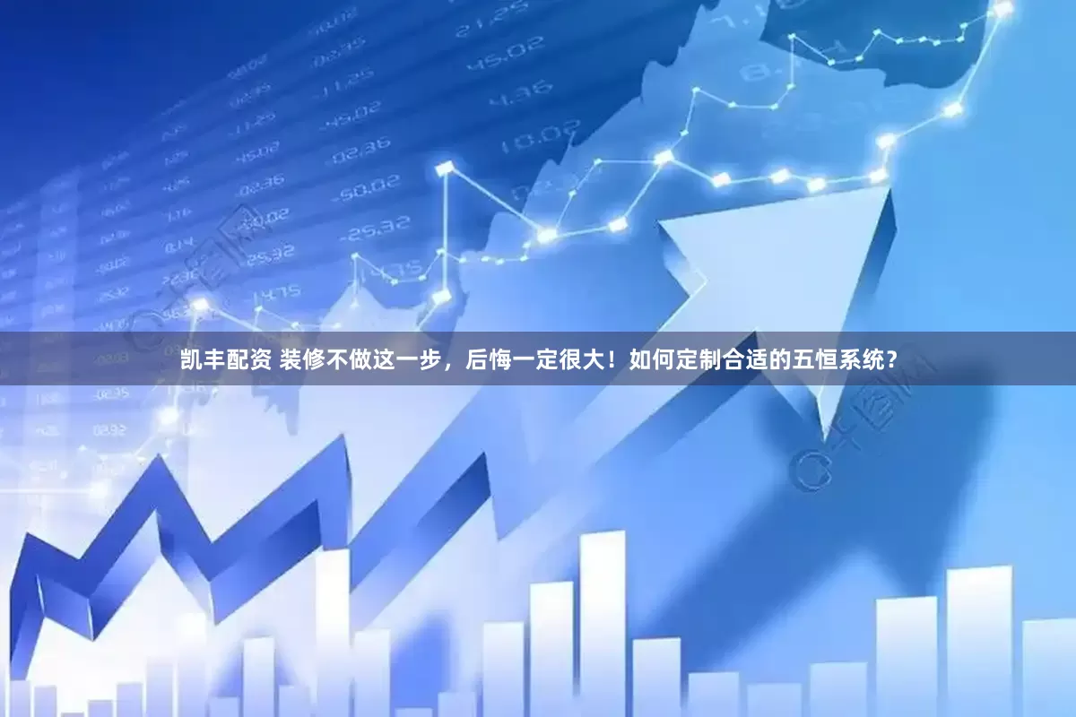 凯丰配资 装修不做这一步，后悔一定很大！如何定制合适的五恒系统？