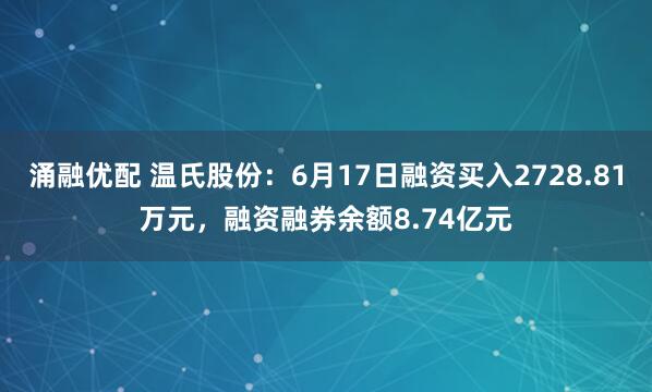 涌融优配 温氏股份:6月17日融资买入2728.81万元,融资融券余额8.74亿元